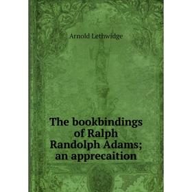 

Книга The bookbindings of Ralph Randolph Adams; an apprecaition. Arnold Lethwidge