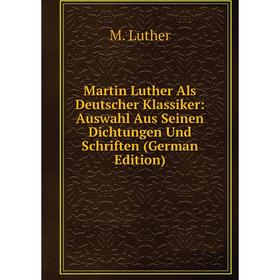 

Книга Martin Luther Als Deutscher Klassiker: Auswahl Aus Seinen Dichtungen Und Schriften