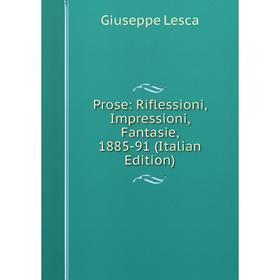 

Книга Prose: Riflessioni, Impressioni, Fantasie, 1885-91 (Italian Edition). Giuseppe Lesca