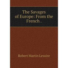 

Книга The Savages of Europe: From the French. Robert Martin Lesuire
