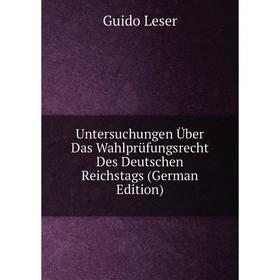 

Книга Untersuchungen Über Das Wahlprüfungsrecht Des Deutschen Reichstags (German Edition). Guido Leser
