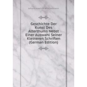 

Книга Geschichte Der Kunst Des Alterthums Nebst Einer Auswahl Seiner Kleineren Schriften (German Edition). Johann Joachim Winckelmann