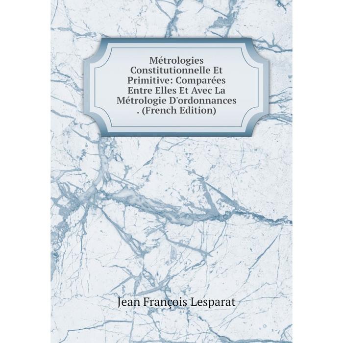 фото Книга métrologies constitutionnelle et primitive: comparées entre elles et avec la métrologie d'ordonnances nobel press