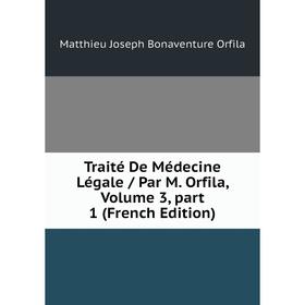 

Книга Traité De Médecine Légale / Par M. Orfila, Volume 3, part 1 (French Edition). Matthieu Joseph Bonaventure Orfila