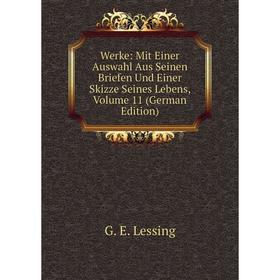 

Книга Werke: Mit Einer Auswahl Aus Seinen Briefen Und Einer Skizze Seines Lebens, Volume 11 (German Edition). Gotthold Ephraim Lessing