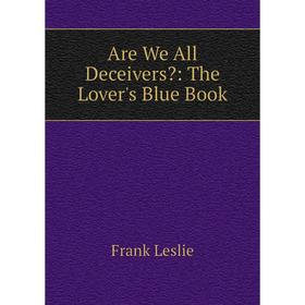 

Книга Are We All Deceivers: The Lover's Blue Book. Frank Leslie
