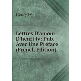 

Книга Lettres D'amour D'henri Iv: Pub Avec Une Préface