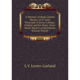 

Книга A Memoir of Hugo Daniel Harper, D.D: Late Principal of Jesus College, Oxford and for Many Years Head-Master of Sherborne School