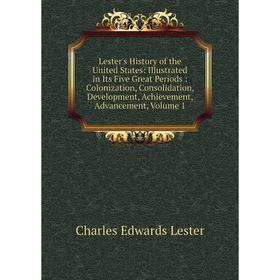 

Книга Lester's History of the United States: Illustrated in Its Five Great Periods: Colonization, Consolidation, Development, Achievement, Advancement