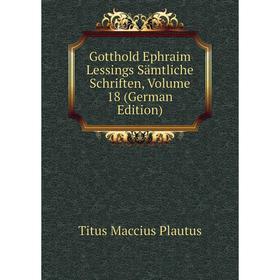 

Книга Gotthold Ephraim Lessings Sämtliche Schriften, Volume 18 (German Edition). Titus Maccius Plautus