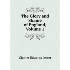 

Книга The Glory and Shame of England, Volume 1. C. Edwards Lester