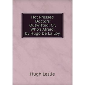 

Книга Hot Pressed Doctors Outwitted: Or, Who's Afraid. by Hugo De La Loy. Hugh Leslie