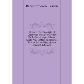 

Книга Histoire, Archéologie Et Lègendes Sic Des Marches De La Saintonge, Faisant Suite Aux Lettres Santonnes Et Aux Fastes Historiques