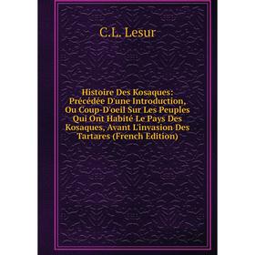 

Книга Histoire Des Kosaques: Précédée D'une Introduction, Ou Coup-D'oeil Sur Les Peuples Qui Ont Habité Le Pays Des Kosaques, Avant L'invasion Des Tar