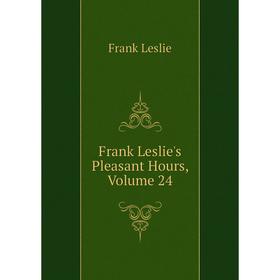 

Книга Frank Leslie's Pleasant Hours, Volume 24. Frank Leslie
