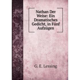 

Книга Nathan Der Weise: Ein Dramatisches Gedicht, in Fünf Aufzügen