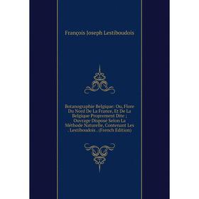 

Книга Botanographie Belgique: Ou, Flore Du Nord De La France, Et De La Belgique Proprement Dite; Ouvrage Disposé Selon La Méthode Naturelle, Contenant