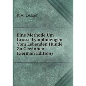 

Книга Eine Methode Um Grosse Lymphmengen Vom Lebenden Hunde Zu Gewinnen (German Edition). K A. Lesser