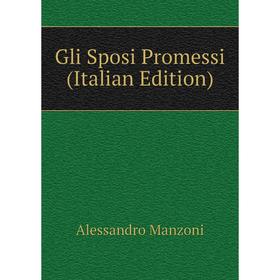 

Книга Gli Sposi Promessi (Italian Edition). Alessandro Manzoni