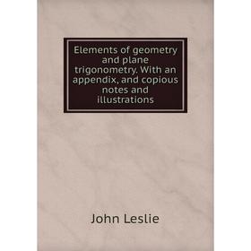 

Книга Elements of geometry and plane trigonometry. With an appendix, and copious notes and illustrations. John Leslie