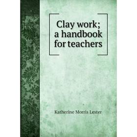 

Книга Clay work; a handbook for teachers. Katherine Morris Lester