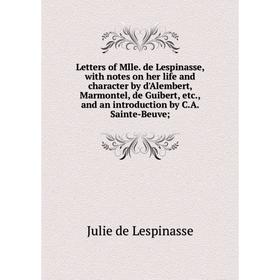 

Книга Letters of Mlle de Lespinasse, with notes on her life and character by d'Alembert, Marmontel, de Guibert, and an introduction by CA Sainte-Be