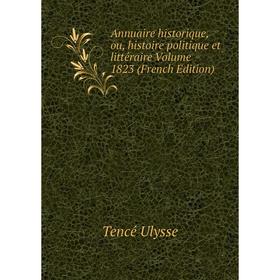 

Книга Annuaire historique, ou, histoire politique et littéraire Volume 1823 (French Edition). Tencé Ulysse