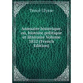 

Книга Annuaire historique, ou, histoire politique et littéraire Volume 1832 (French Edition). Tencé Ulysse