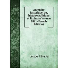 

Книга Annuaire historique, ou, histoire politique et littéraire Volume 1821 (French Edition). Tencé Ulysse