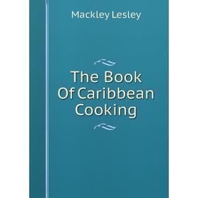 

Книга The Book Of Caribbean Cooking. Mackley Lesley