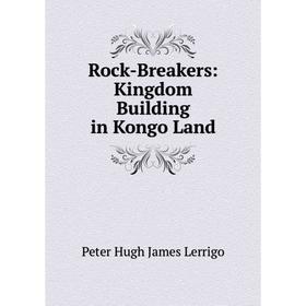 

Книга Rock-Breakers: Kingdom Building in Kongo Land. Peter Hugh James Lerrigo