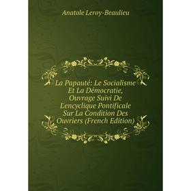 

Книга La Papauté: Le Socialisme Et La Démocratie, Ouvrage Suivi De L'encyclique Pontificale Sur La Condition Des Ouvriers
