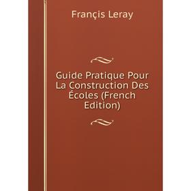 

Книга Guide Pratique Pour La Construction Des Écoles (French Edition). Françis Leray