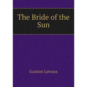 

Книга The Bride of the Sun. Gaston Leroux