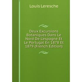 

Книга Deux Excursions Botaniques Dans Le Nord De L'espagne Et Le Portugal En 1878 Et 1879 (French Edition). Louis Leresche