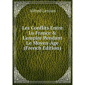 

Книга Les Conflits Entre La France & L'empire Pendant Le Moyen-Âge
