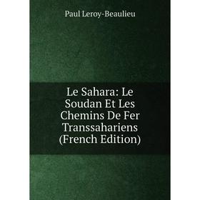 

Книга Le Sahara: Le Soudan Et Les Chemins De Fer Transsahariens