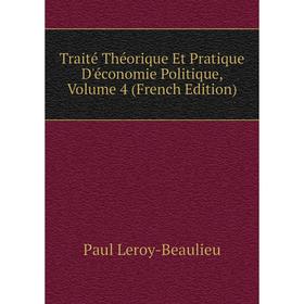 

Книга Traité Théorique Et Pratique D'économie Politique, Volume 4 (French Edition). Paul Leroy-Beaulieu