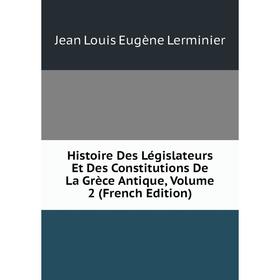 

Книга Histoire Des Législateurs Et Des Constitutions De La Grèce Antique, Volume 2 (French Edition). Jean Louis Eugène Lerminier