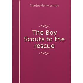 

Книга The Boy Scouts to the rescue. Charles Henry Lerrigo