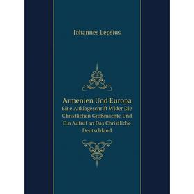 

Книга Armenien Und Europa Eine Anklageschrift Wider Die Christlichen Großmächte Und Ein Aufruf an Das Christliche Deutschland. Johannes Lepsius