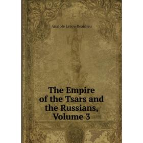 

Книга The Empire of the Tsars and the Russians, Volume 3. Anatole Leroy-Beaulieu