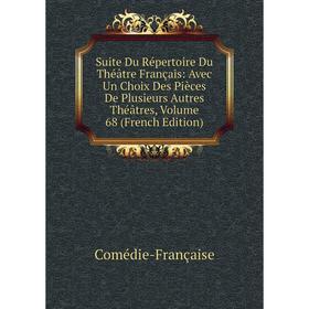 

Книга Suite Du Répertoire Du Théâtre Français: Avec Un Choix Des Pièces De Plusieurs Autres Théâtres, Volume 68 (French Edition). Comédie-Française