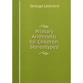 

Книга Primary Arithmetic for Children: Stereotyped. George Leonard