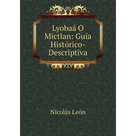 

Книга Lyobaá Ó Mictlan: Guía Histórico-Descriptiva
