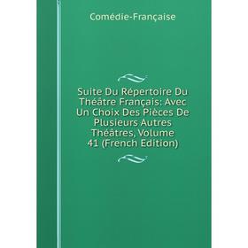 

Книга Suite Du Répertoire Du Théâtre Français: Avec Un Choix Des Pièces De Plusieurs Autres Théâtres, Volume 41 (French Edition). Comédie-Française