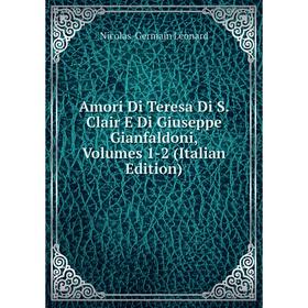 

Книга Amori Di Teresa Di S. Clair E Di Giuseppe Gianfaldoni, Volumes 1-2 (Italian Edition). Nicolas-Germain Léonard