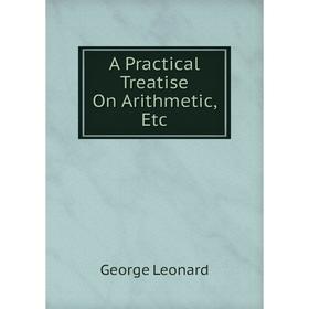 

Книга A Practical Treatise On Arithmetic, Etc. George Leonard