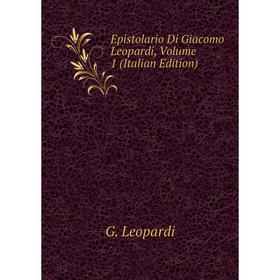 

Книга Epistolario Di Giacomo Leopardi, Volume 1 (Italian Edition). G. Leopardi