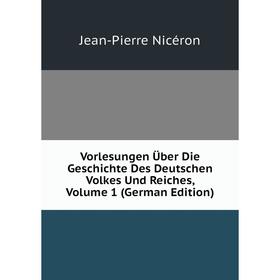 

Книга Vorlesungen Über Die Geschichte Des Deutschen Volkes Und Reiches, Volume 1 (German Edition). Jean-Pierre Nicéron